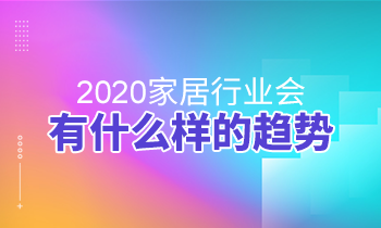 2020家居行業(yè)會有什么樣的趨勢？