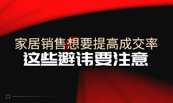 家居銷售想要提高成交率，這些避諱要注意