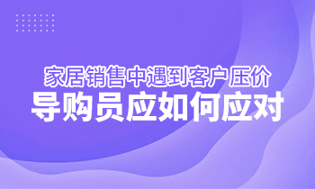 家居銷售中遇到客戶壓價，導(dǎo)購員應(yīng)如何應(yīng)對？