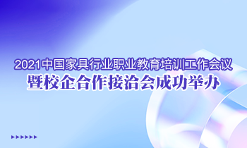 2021中國家具行業(yè)職業(yè)教育培訓(xùn)工作會議暨校企合作接洽會成功舉辦