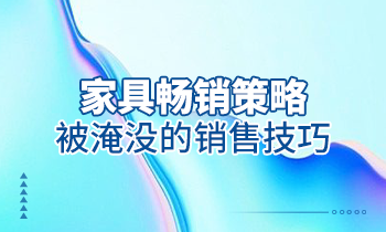 【家具經(jīng)銷商培訓】家具暢銷策略：被淹沒的銷售技巧